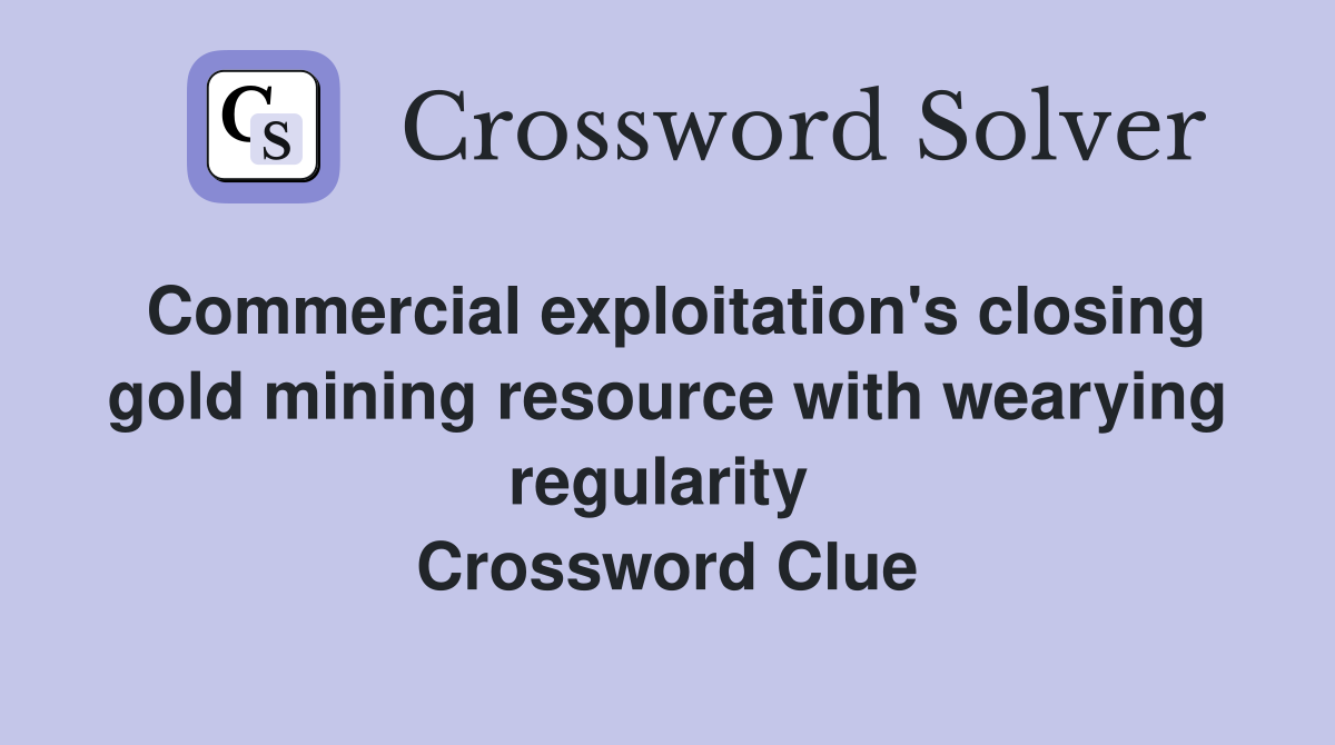Commercial exploitation's closing gold mining resource with wearying regularity  Crossword Clue