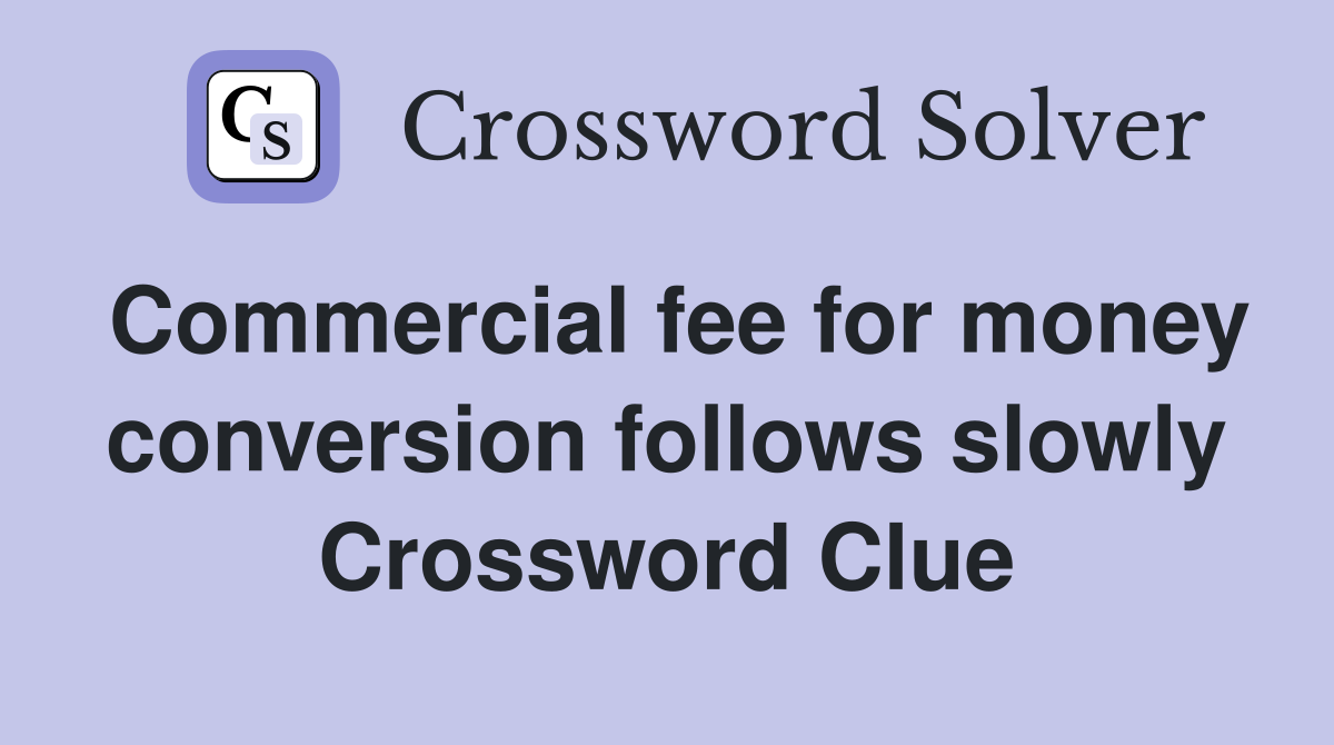 Commercial fee for money conversion follows slowly Crossword Clue