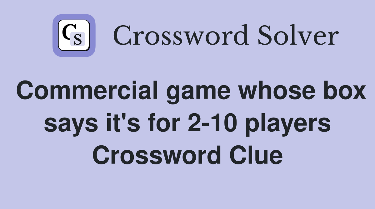 Commercial game whose box says it's for 2-10 players Crossword Clue