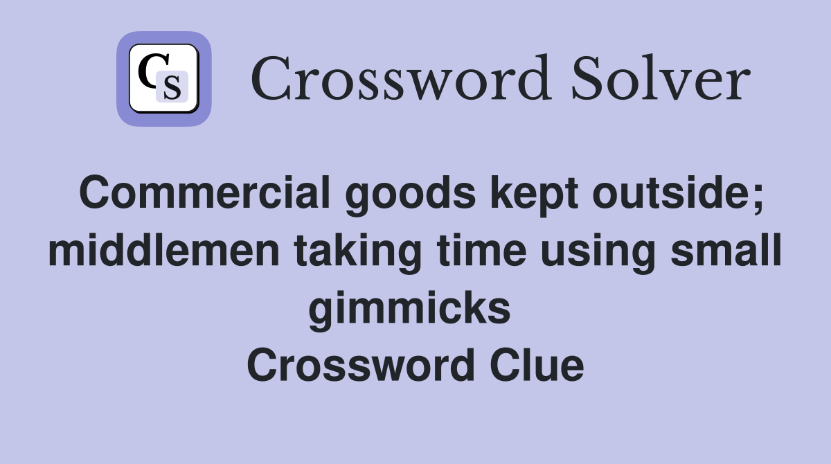 Commercial goods kept outside; middlemen taking time using small gimmicks  Crossword Clue