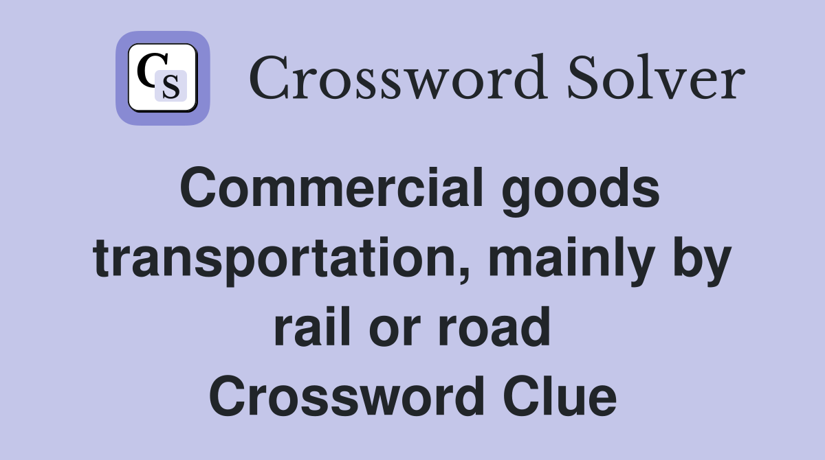 Commercial goods transportation, mainly by rail or road Crossword Clue