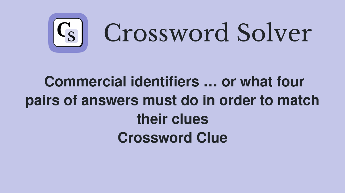 Commercial identifiers … or what four pairs of answers must do in order to match their clues Crossword Clue