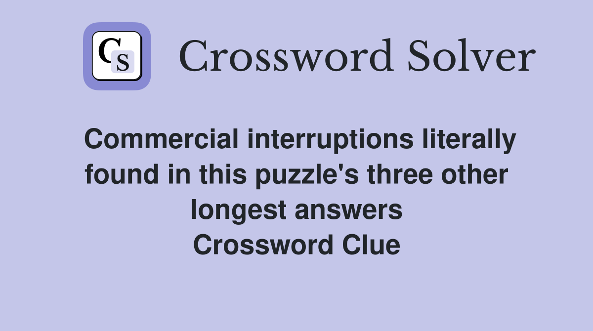 Commercial interruptions literally found in this puzzle's three other longest answers Crossword Clue