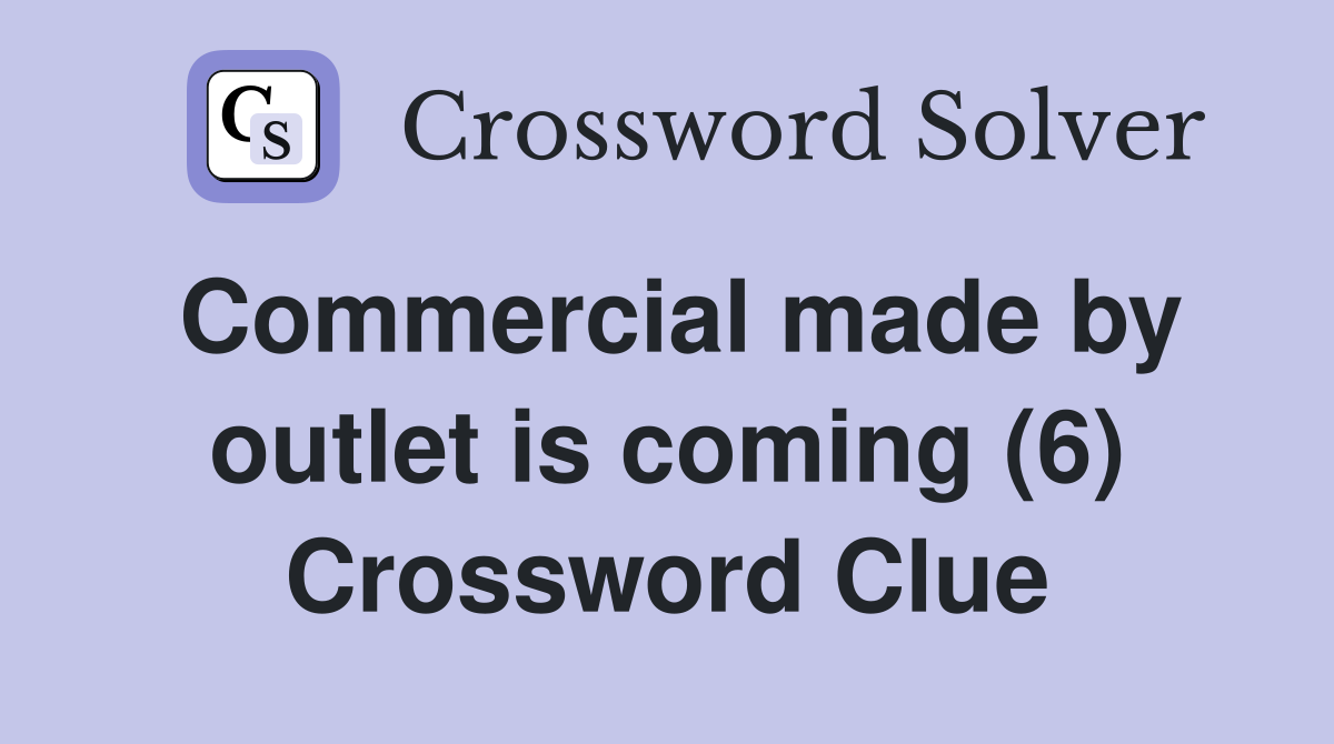 Commercial made by outlet is coming (6) Crossword Clue