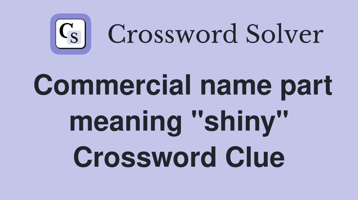Commercial name part meaning "shiny" Crossword Clue