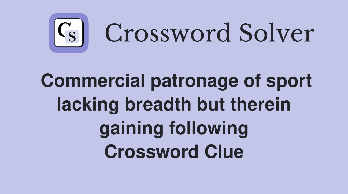 Commercial patronage of sport lacking breadth but therein gaining following Crossword Clue