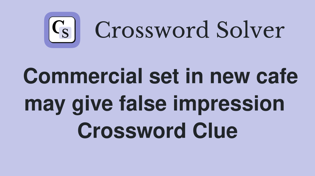 Commercial set in new cafe may give false impression  Crossword Clue