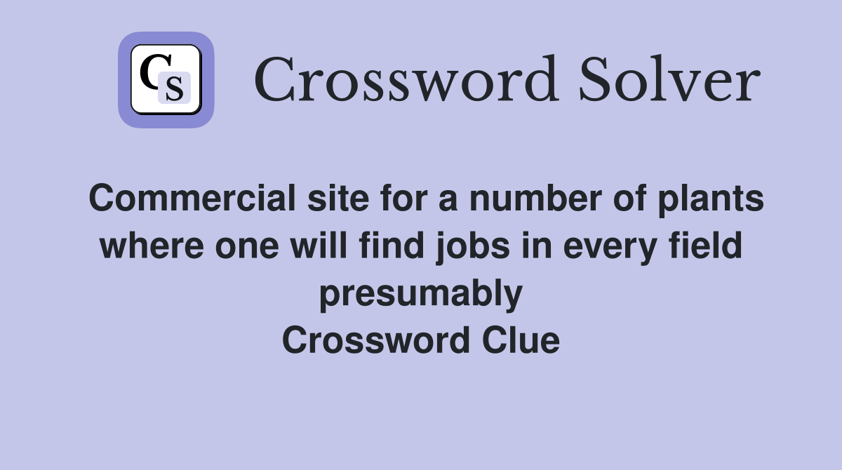Commercial site for a number of plants where one will find jobs in every field presumably Crossword Clue
