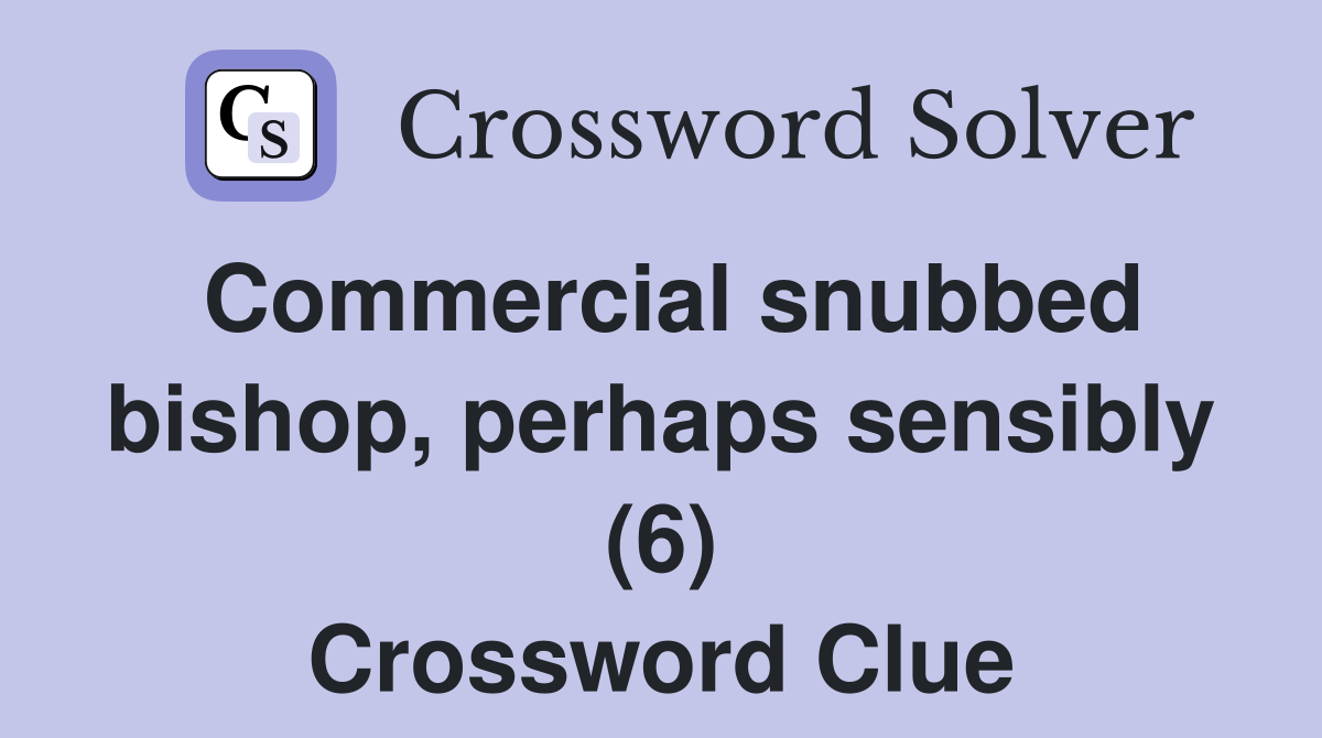 Commercial snubbed bishop, perhaps sensibly (6) Crossword Clue