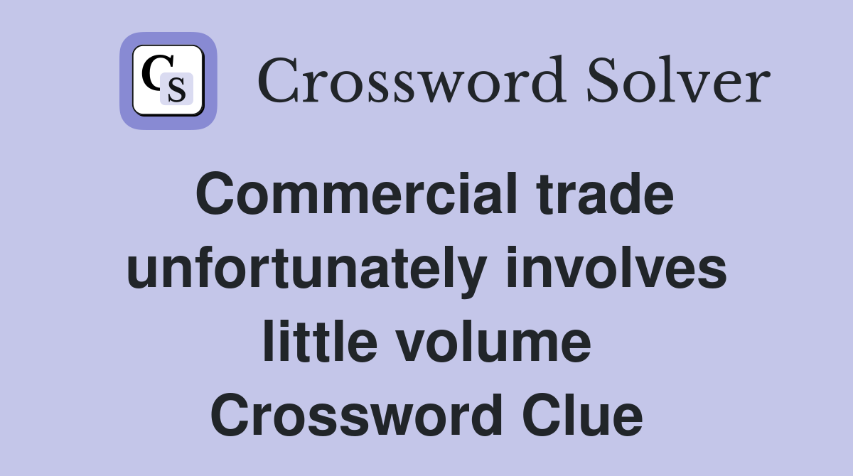 Commercial trade unfortunately involves little volume Crossword Clue