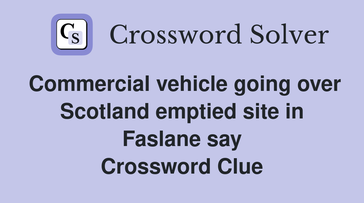 Commercial vehicle going over Scotland emptied site in Faslane say Crossword Clue