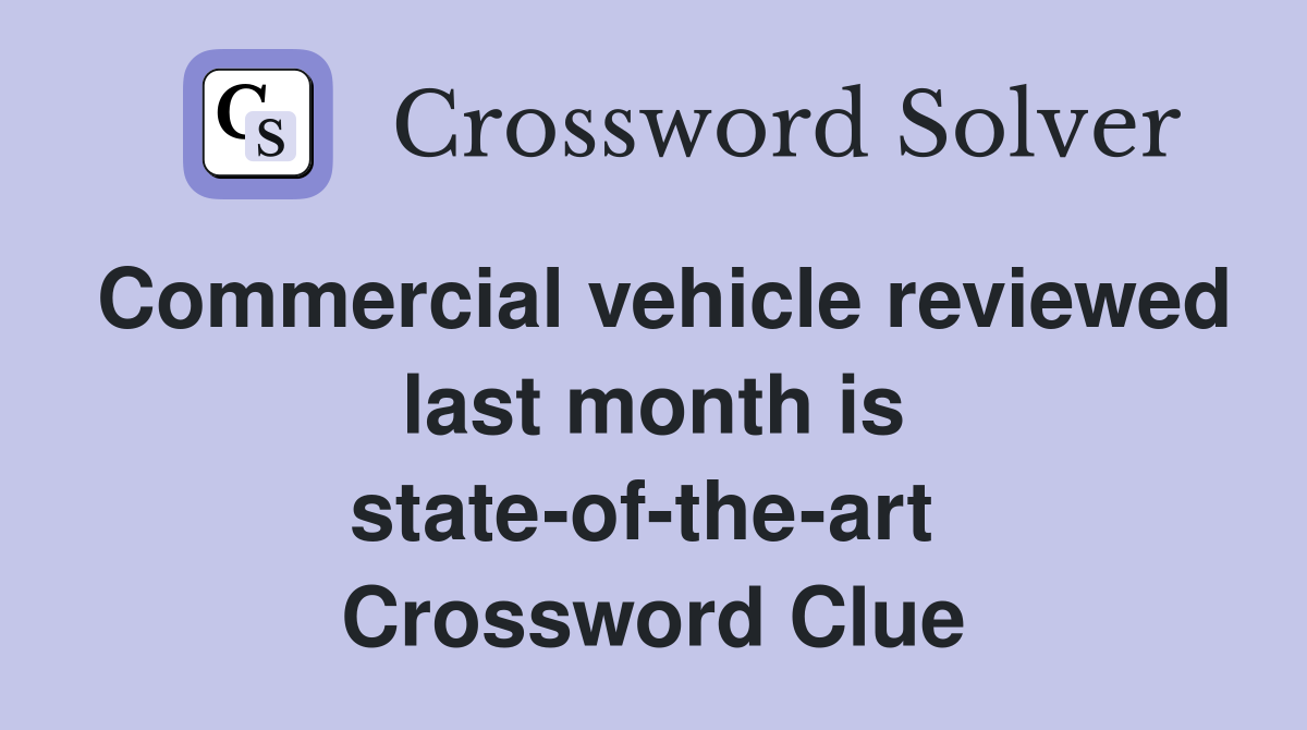 Commercial vehicle reviewed last month is state-of-the-art  Crossword Clue
