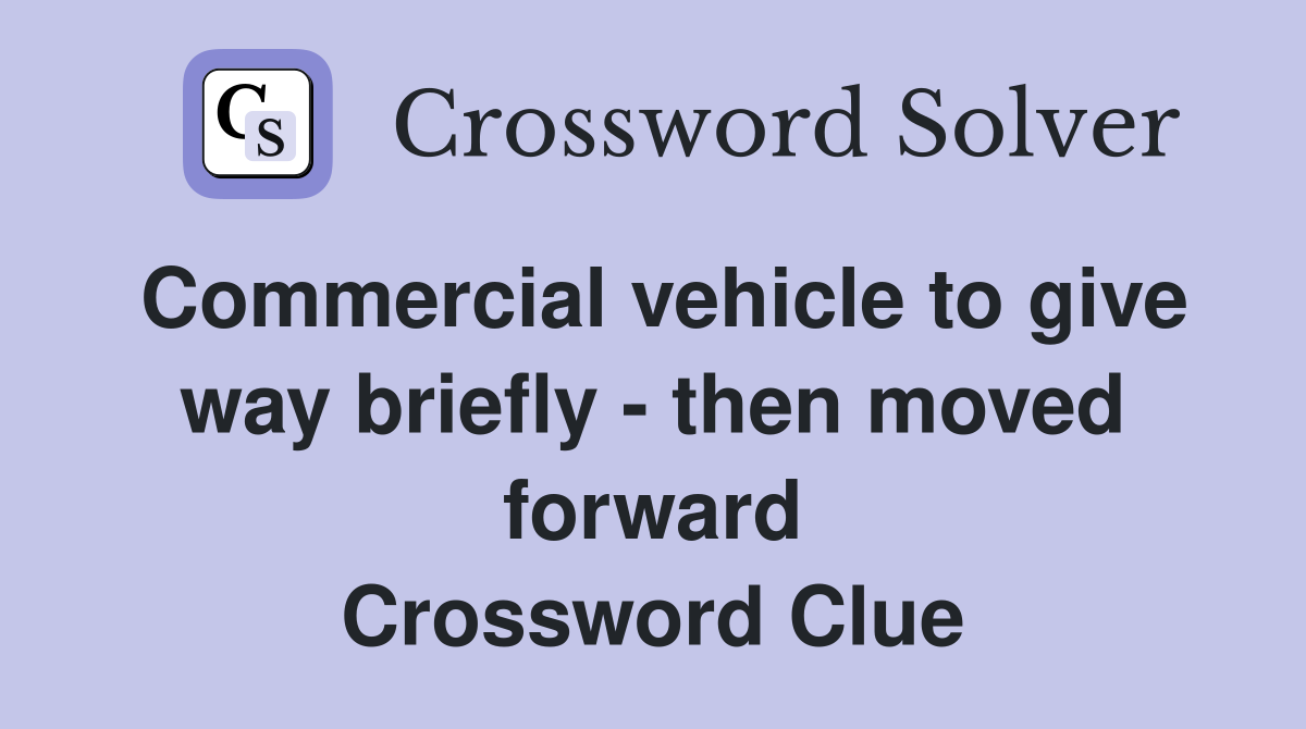 Commercial vehicle to give way briefly - then moved forward Crossword Clue