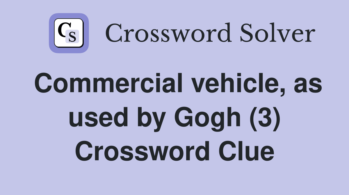 Commercial vehicle, as used by Gogh (3) Crossword Clue