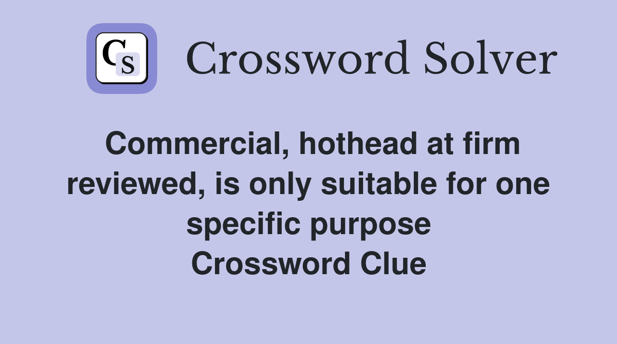 Commercial, hothead at firm reviewed, is only suitable for one specific purpose Crossword Clue