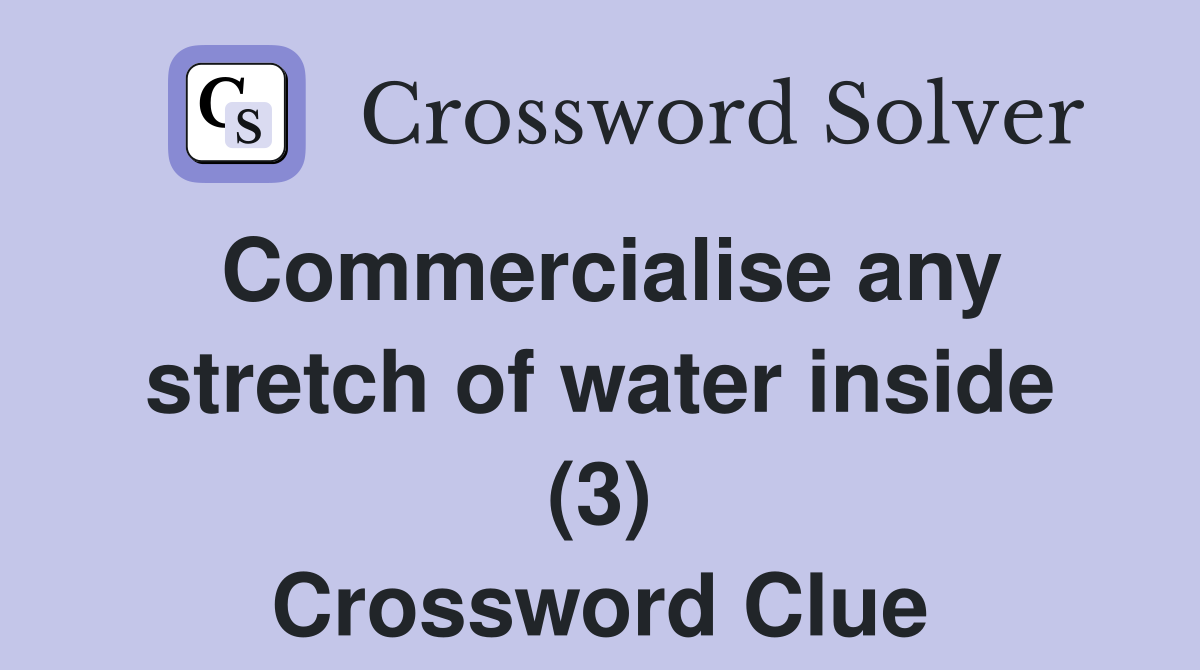 Commercialise any stretch of water inside (3) Crossword Clue