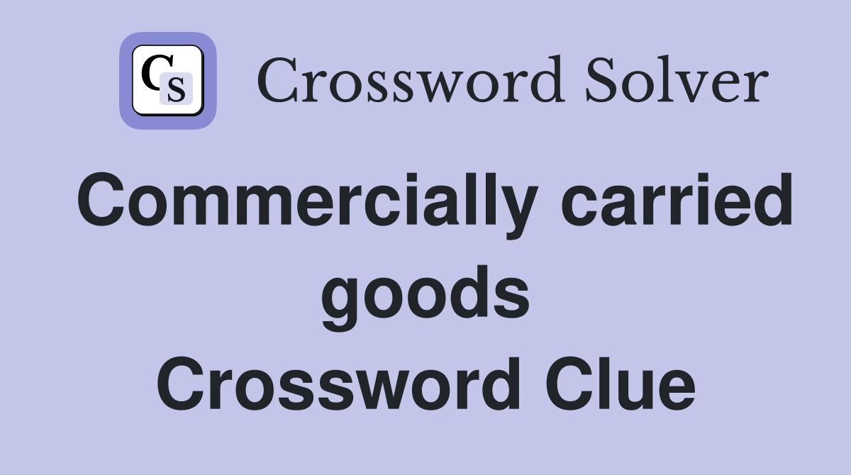 Commercially carried goods Crossword Clue