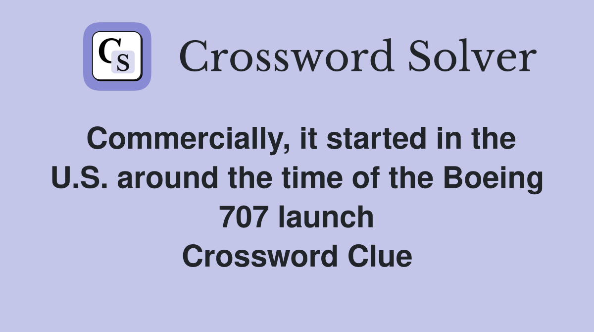 Commercially, it started in the U.S. around the time of the Boeing 707 launch Crossword Clue