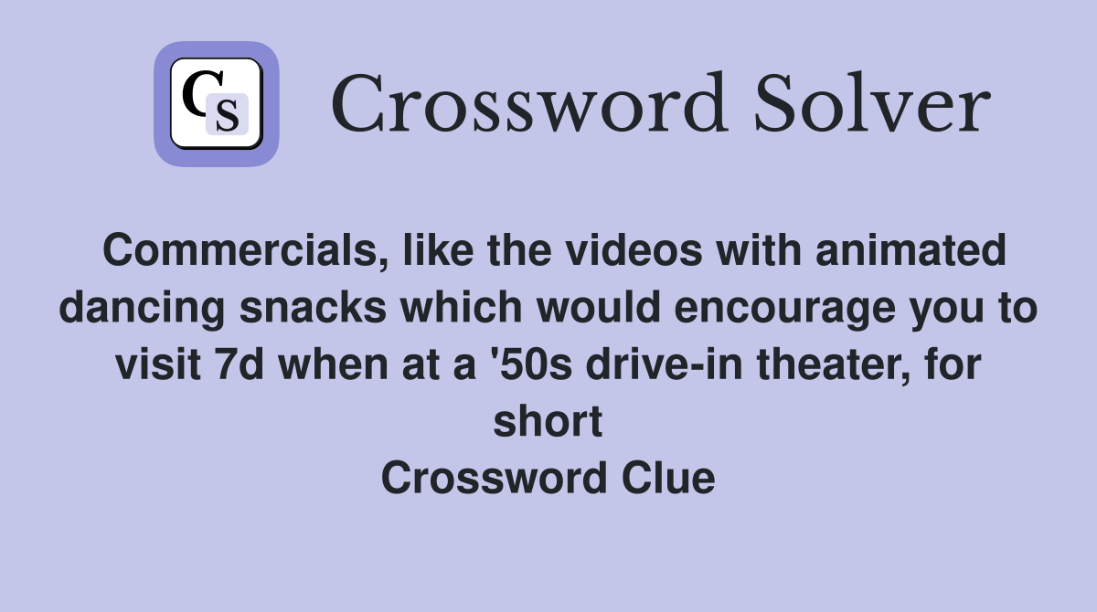 Commercials, like the videos with animated dancing snacks which would encourage you to visit 7d when at a '50s drive-in theater, for short Crossword Clue