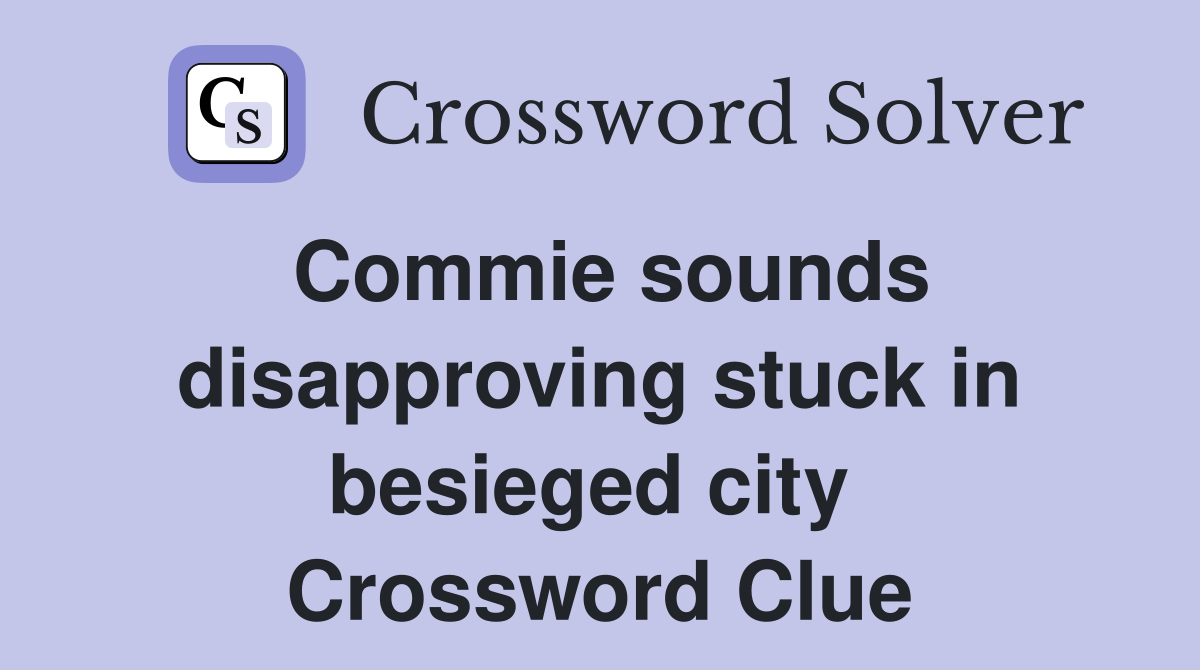 Commie sounds disapproving stuck in besieged city  Crossword Clue