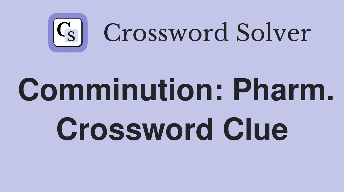 Comminution: Pharm. Crossword Clue