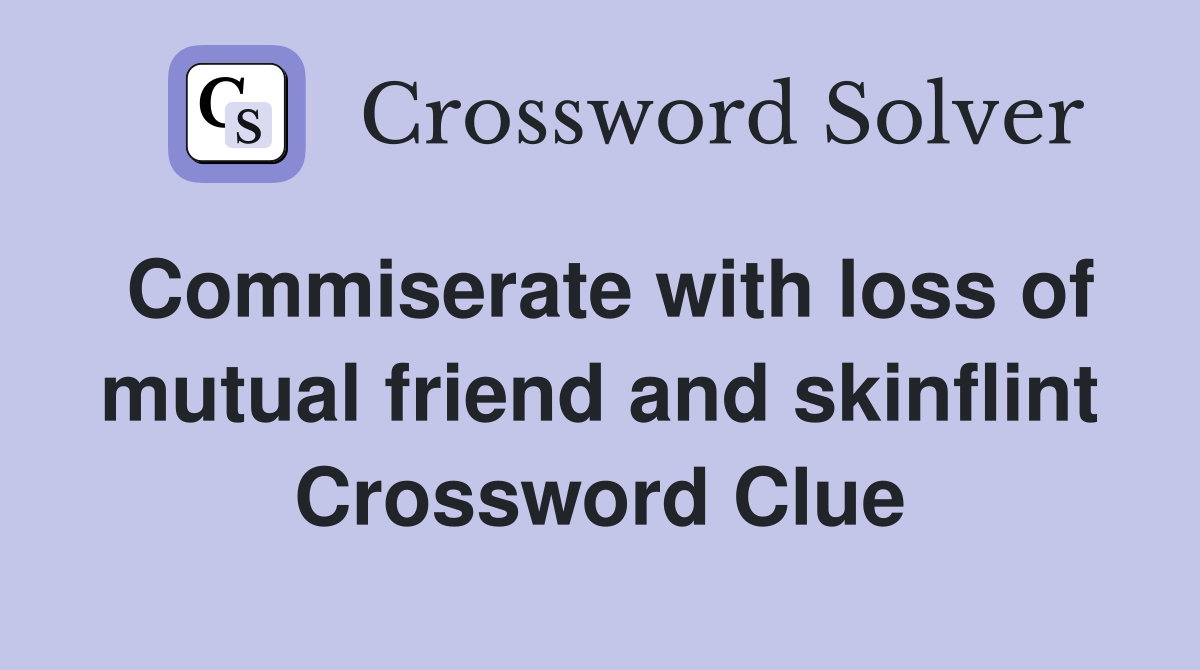 Commiserate with loss of mutual friend and skinflint Crossword Clue