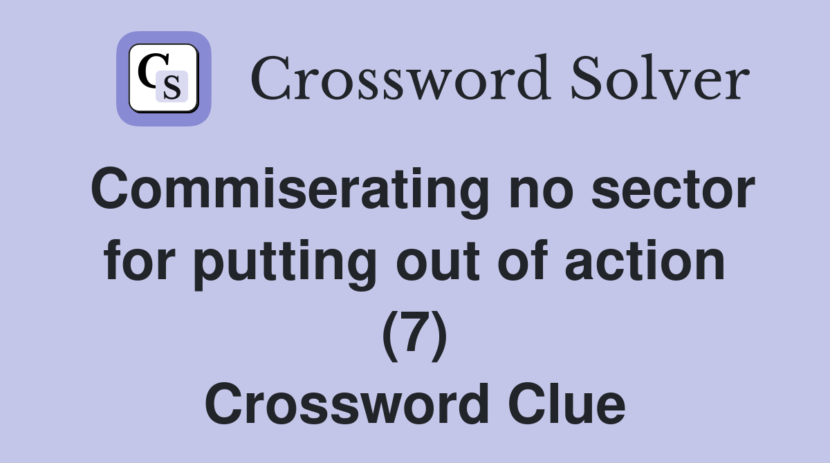 Commiserating no sector for putting out of action (7) Crossword Clue