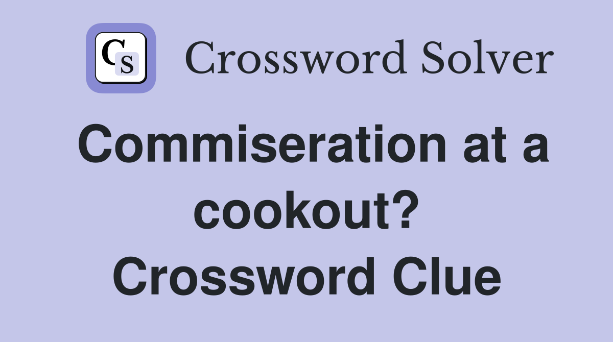 Commiseration at a cookout? Crossword Clue