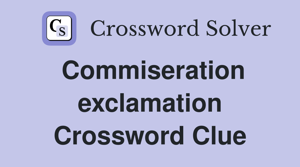 Commiseration exclamation Crossword Clue
