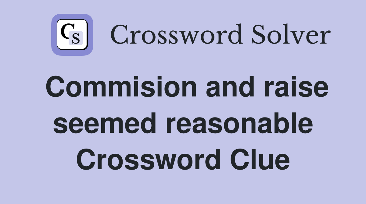 Commision and raise seemed reasonable Crossword Clue