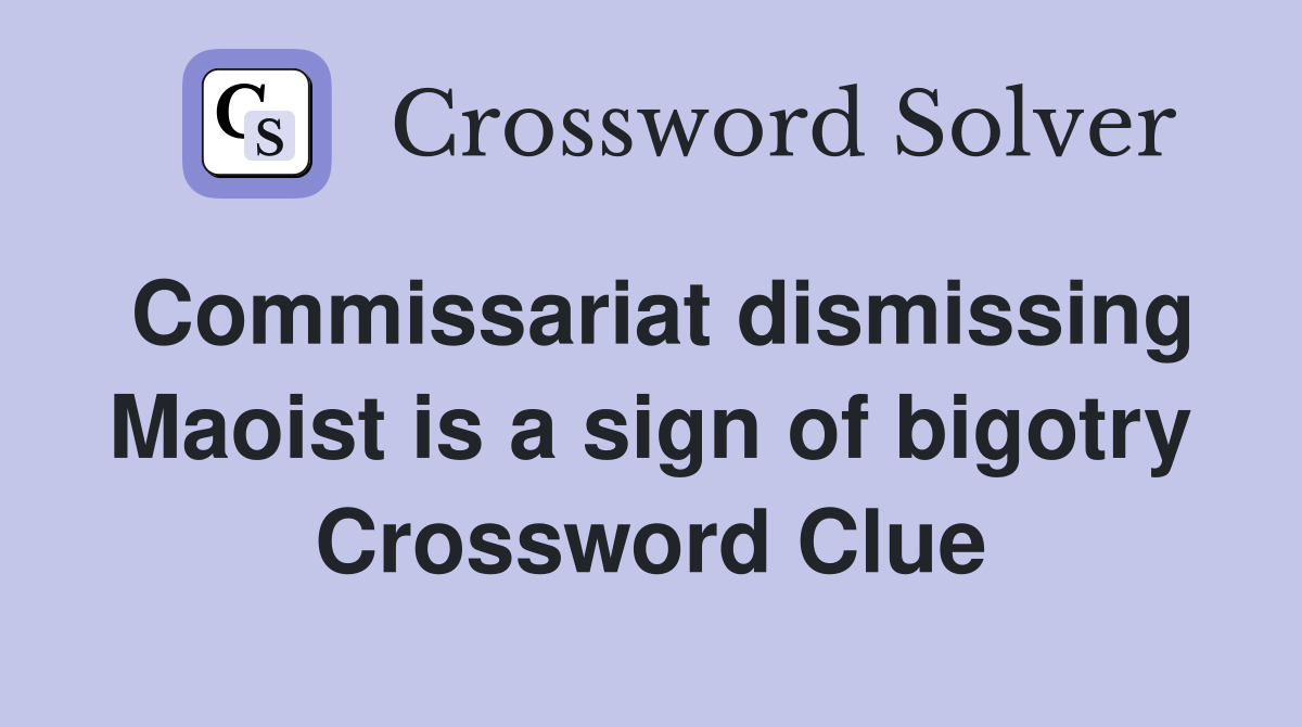 Commissariat dismissing Maoist is a sign of bigotry Crossword Clue