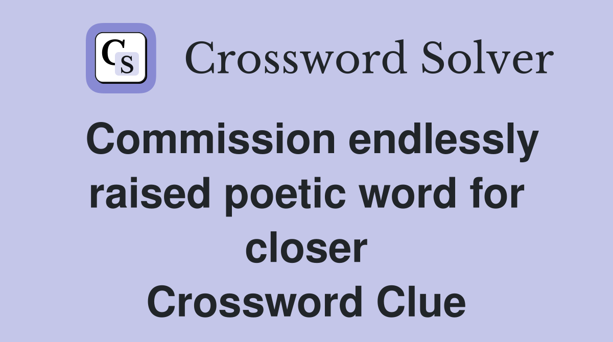 Commission endlessly raised poetic word for closer Crossword Clue