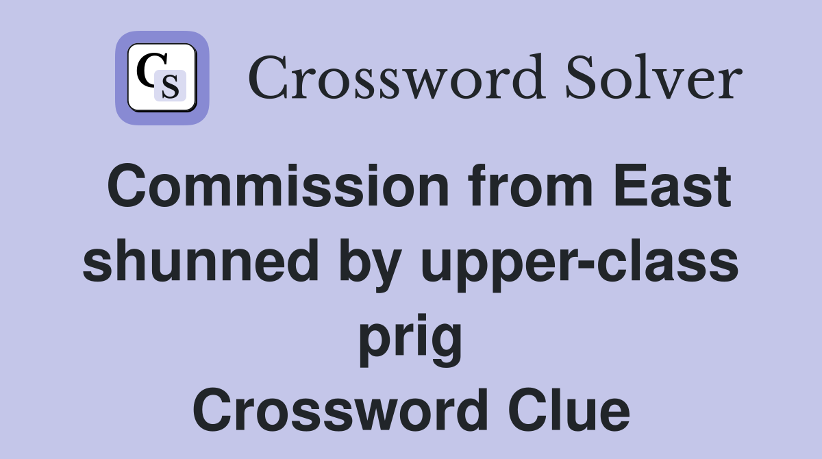 Commission from East shunned by upper-class prig Crossword Clue