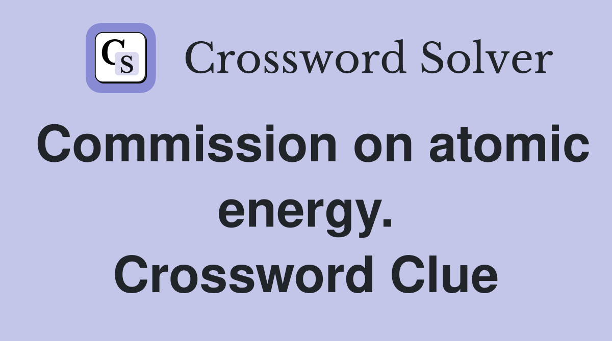Commission on atomic energy. Crossword Clue