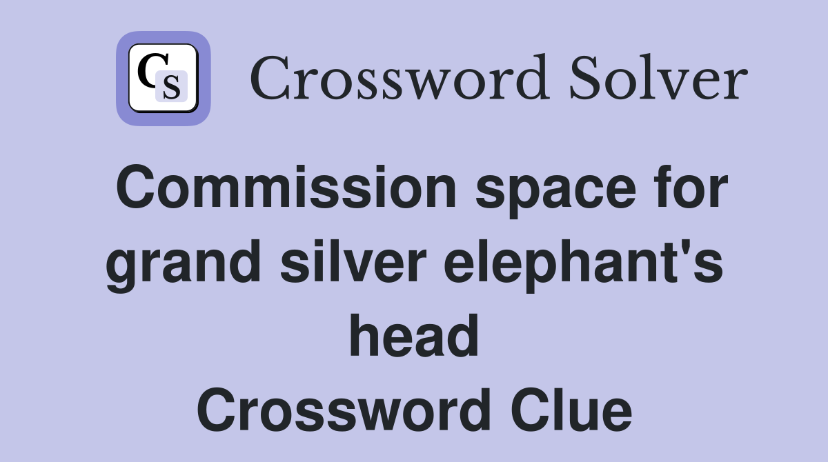 Commission space for grand silver elephant's head Crossword Clue