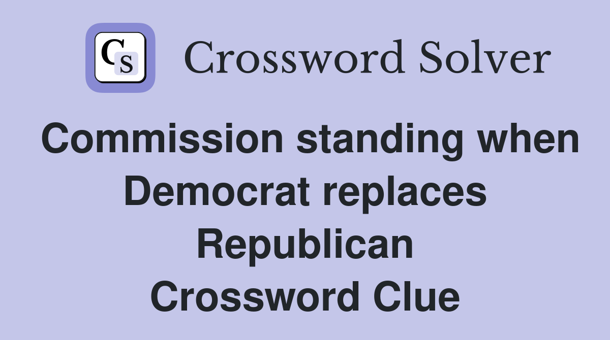 Commission standing when Democrat replaces Republican Crossword Clue