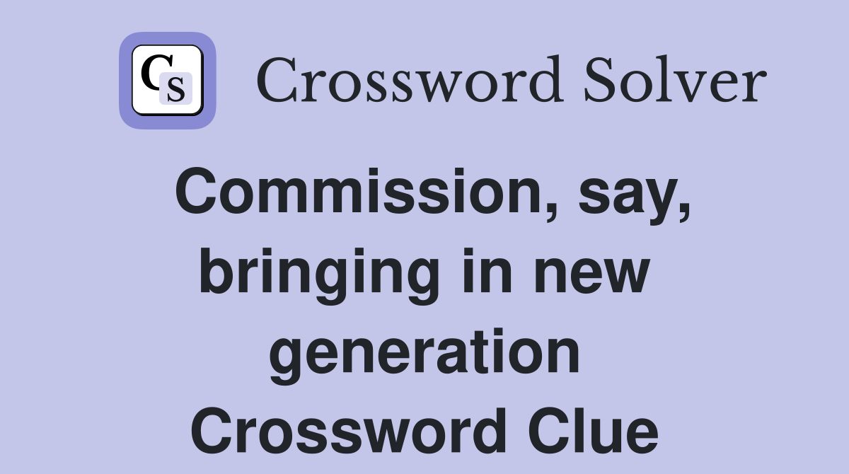 Commission, say, bringing in new generation Crossword Clue