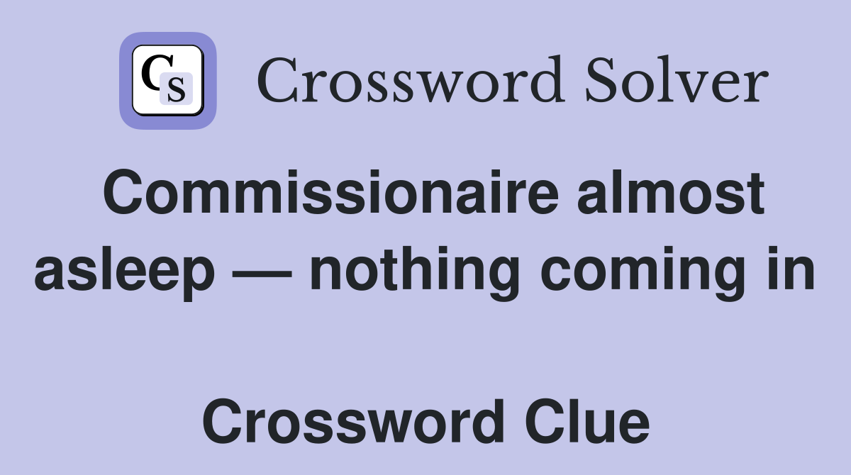 Commissionaire almost asleep — nothing coming in  Crossword Clue