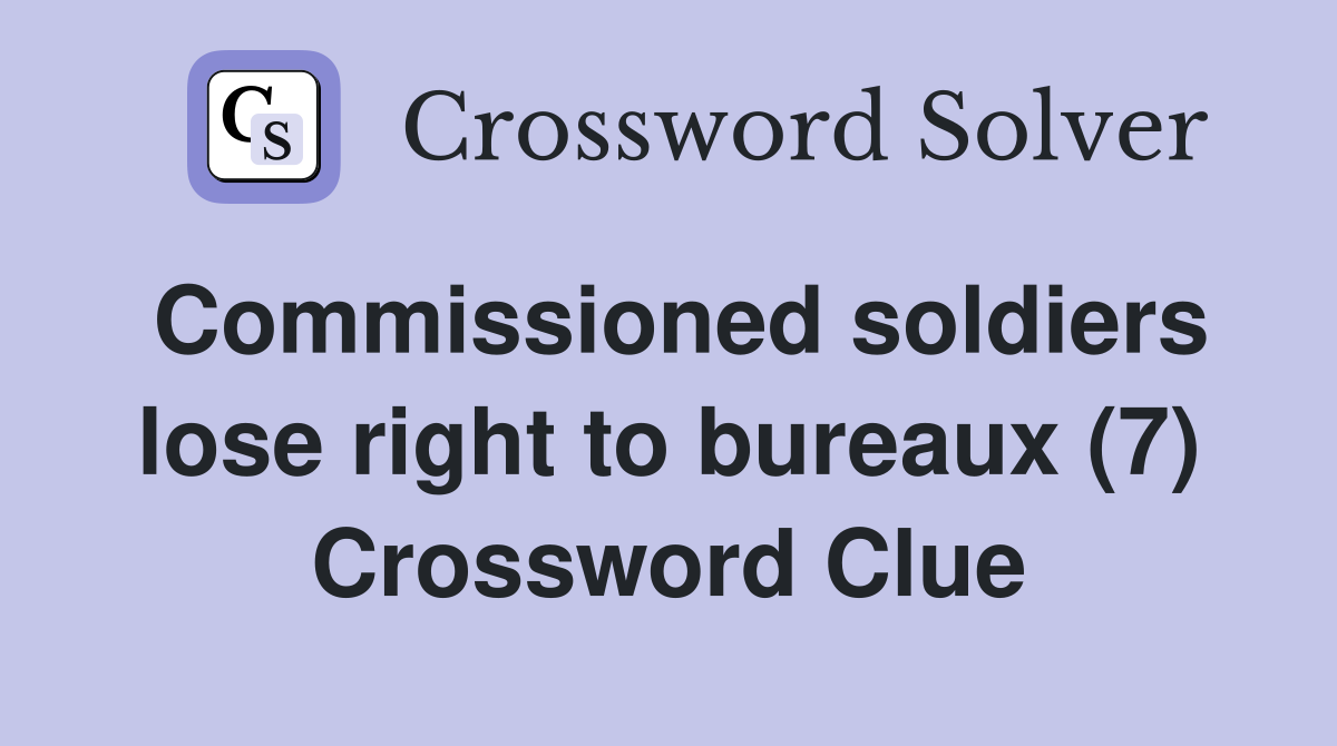Commissioned soldiers lose right to bureaux (7) Crossword Clue
