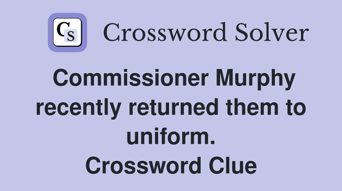 Commissioner Murphy recently returned them to uniform. Crossword Clue