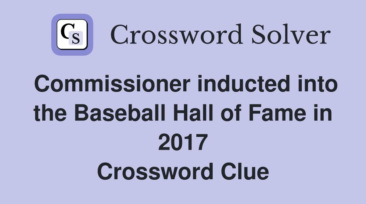 Commissioner inducted into the Baseball Hall of Fame in 2017 Crossword Clue