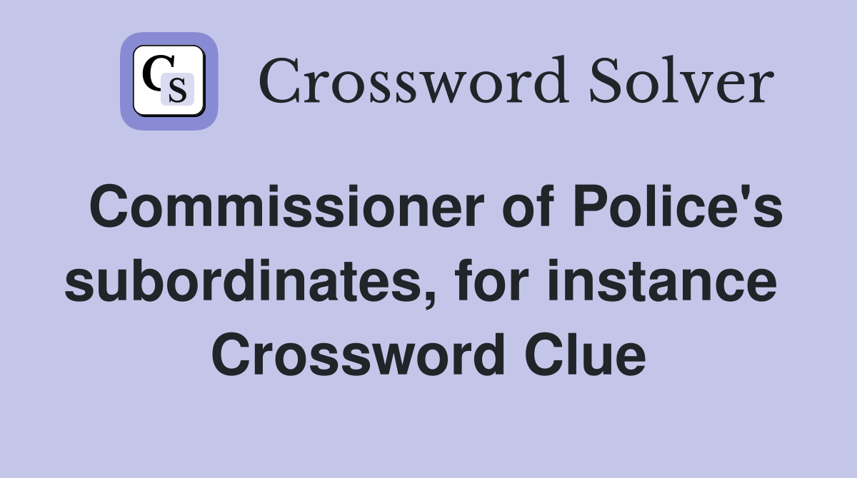 Commissioner of Police's subordinates, for instance  Crossword Clue