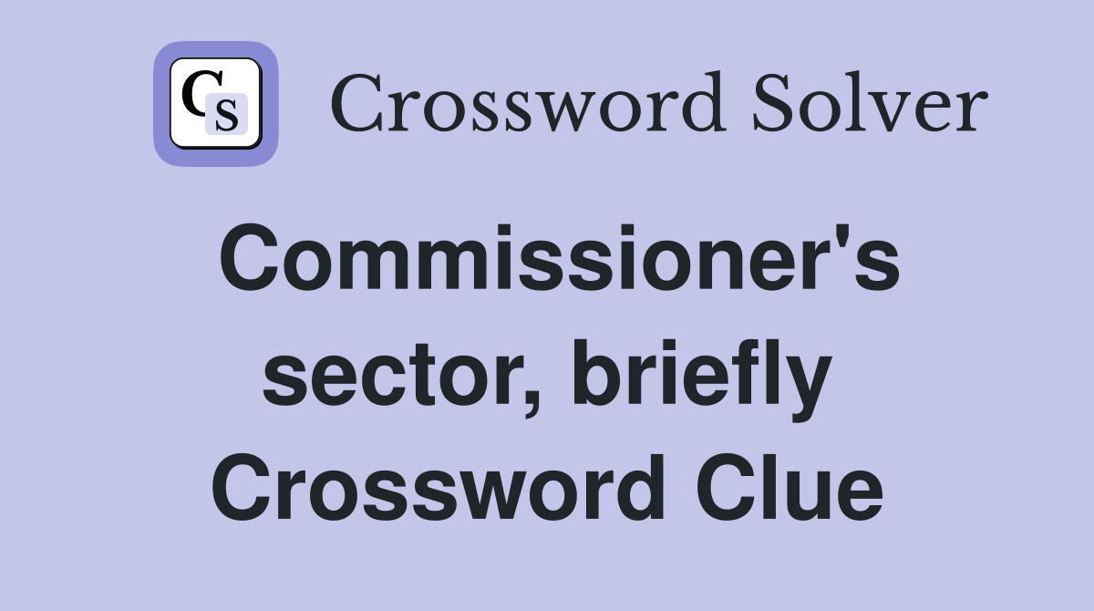 Commissioner's sector, briefly Crossword Clue