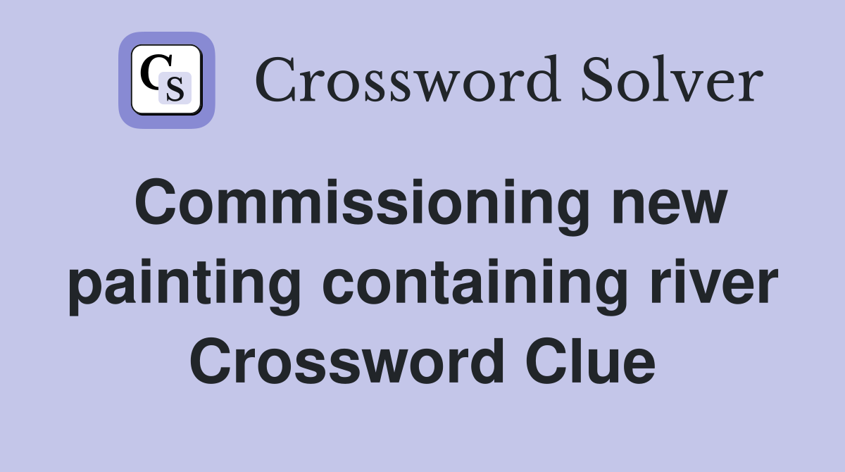 Commissioning new painting containing river Crossword Clue