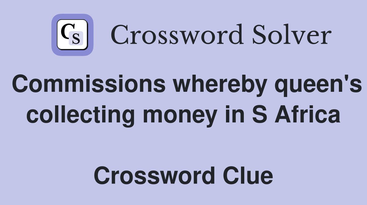 Commissions whereby queen's collecting money in S Africa  Crossword Clue