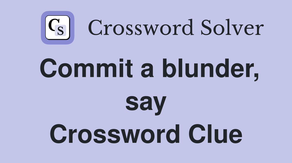 Commit a blunder, say Crossword Clue