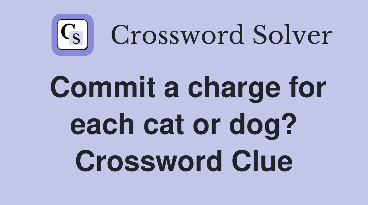 Commit a charge for each cat or dog? Crossword Clue