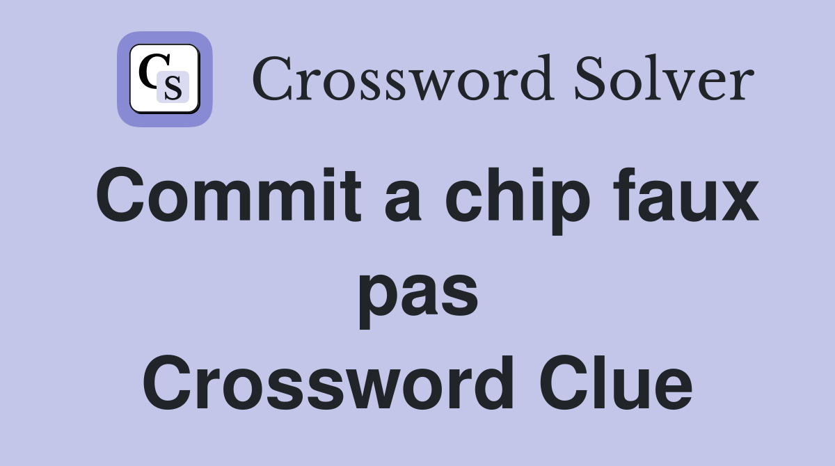 Commit a chip faux pas Crossword Clue