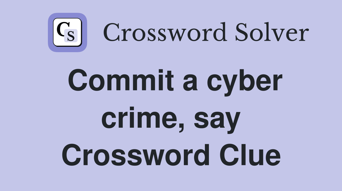 Commit a cyber crime, say Crossword Clue