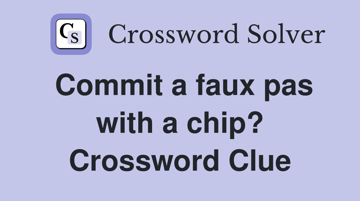 Commit a faux pas with a chip? Crossword Clue